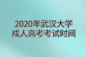 2020年武汉大学成人高考考试时间