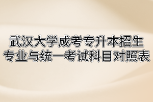 武汉大学成人高考专升本招生专业与统一考试科目对照表