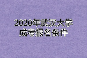 2020年武汉大学成考报名条件