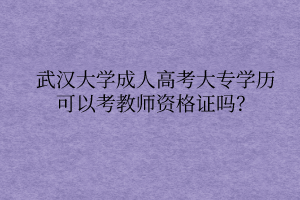 武汉大学成人高考大专学历可以考教师资格证吗？