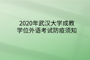 2020年武汉大学成教学位外语考试防疫须知
