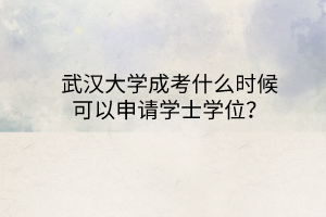 武汉大学成考什么时候可以申请学士学位？