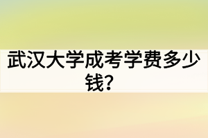 武汉大学成考学费多少钱？