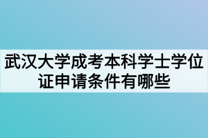 武汉大学成考本科学士学位证申请条件有哪些