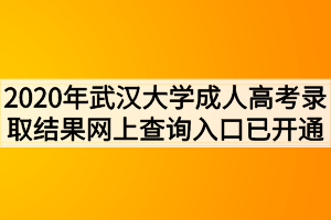 2020年武汉大学成人高考录取结果网上查询入口已开通