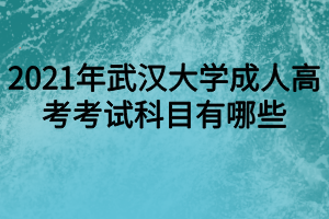 2021年武汉大学成人高考考试科目有哪些