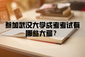 参加武汉大学成考考试有哪些大忌？武汉大学成人高考注意事项