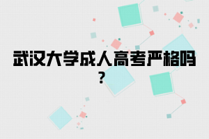 武汉大学成人高考严格吗？