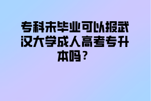 专科未毕业可以报武汉大学成人高考专升本吗？