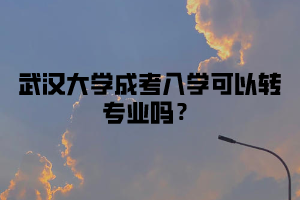 武汉大学成考入学可以转专业吗？