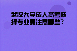 武汉大学成人高考选择专业要注意哪些？