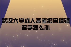 武汉大学成人高考报名填错名字怎么办