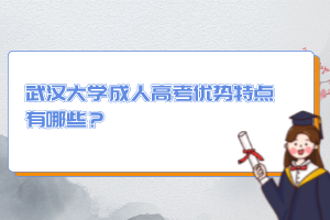 武汉大学成人高考优势特点有哪些？