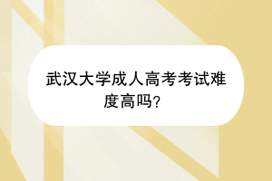 武汉大学成人高考考试难度高吗？