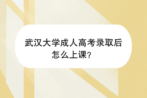 武汉大学成人高考录取后怎么上课？