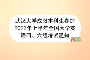 武汉大学成教本科生参加2023年上半年全国大学英语四六级考试通知