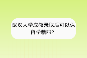 武汉大学成教录取后可以保留学籍吗？