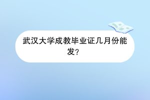 武汉大学成教毕业证几月份能发？