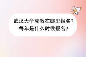 武汉大学成教在哪里报名？每年是什么时候报名？