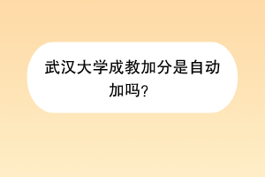 武汉大学成教加分是自动加吗？